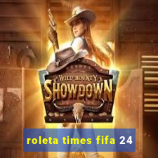 roleta times fifa 24